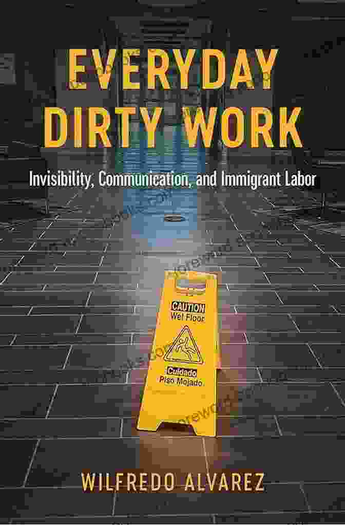 Book Cover Of 'Invisibility, Communication, And Immigrant Labor In Global Latin Americas' Everyday Dirty Work: Invisibility Communication And Immigrant Labor (Global Latin/o Americas)