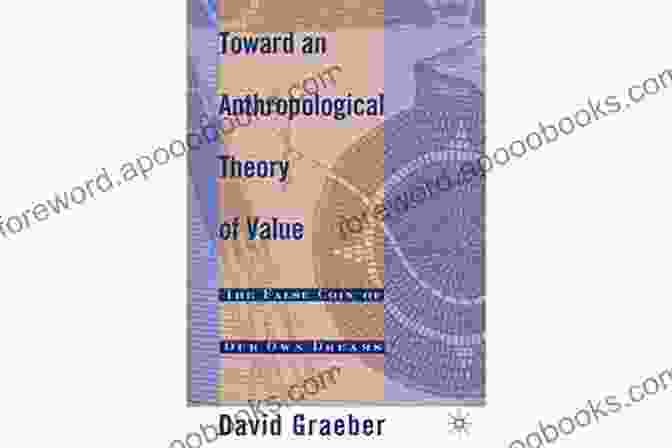 Book Cover Of 'Toward An Anthropological Theory Of Value' Toward An Anthropological Theory Of Value: The False Coin Of Our Own Dreams