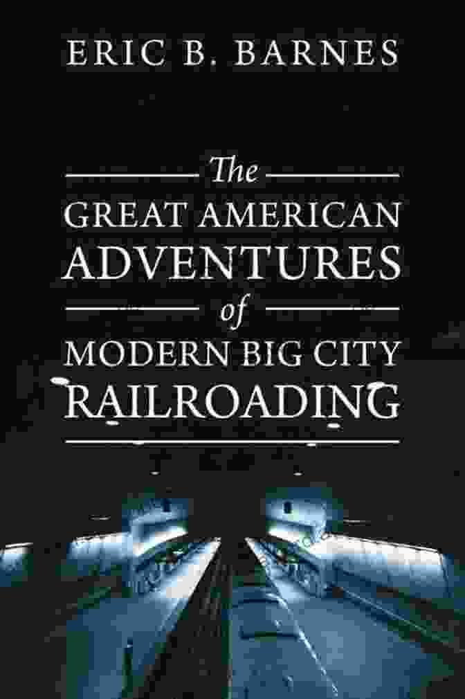 Modern Big City Railroading: A Journey Into Urban Rail Innovation The Great American Adventures Of Modern Big City Railroading: A Theatrical Thrill Ride Of A Lifetime