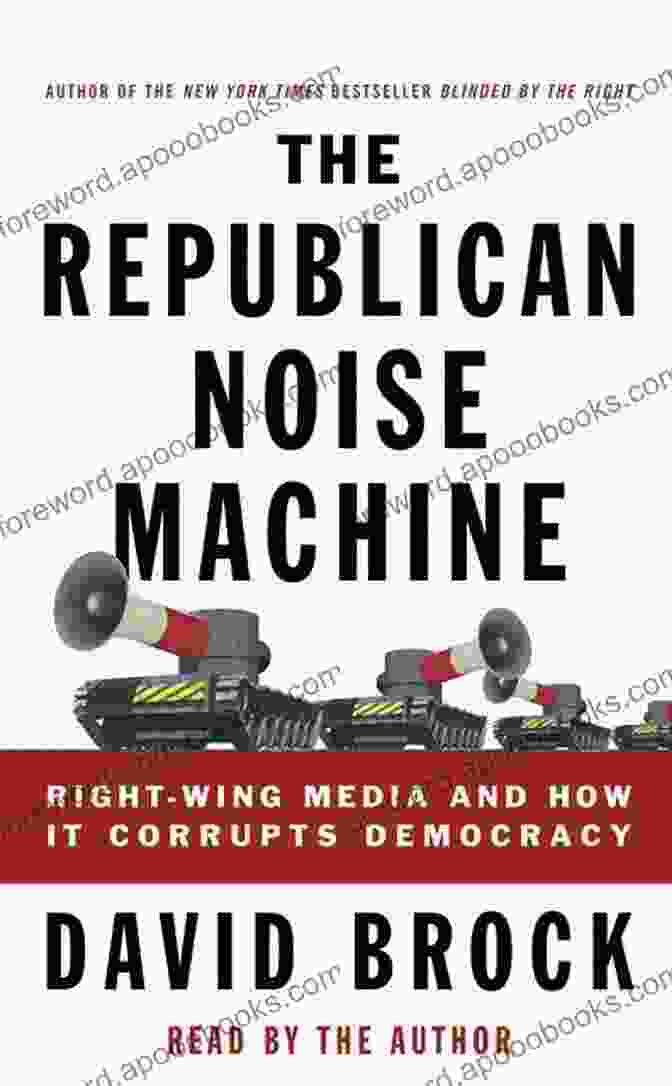 The Republican Noise Machine: Silencing Opposition The Republican Noise Machine: Right Wing Media And How It Corrupts Democracy