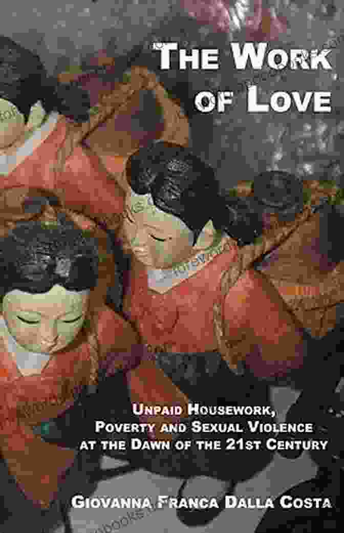 Unpaid Housework, Poverty, And Sexual Violence At The Dawn Of The 21st Century The Work Of Love: Unpaid Housework Poverty And Sexual Violence At The Dawn Of The 21st Century