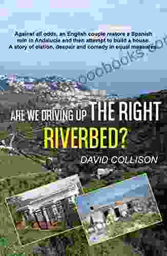 Are We Driving Up The Right Riverbed?: Against All Odds An English Couple Restore A Spanish Ruin In Andalucia