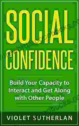 Social Confidence: Build Your Capacity to Interact and Get Along with Other People