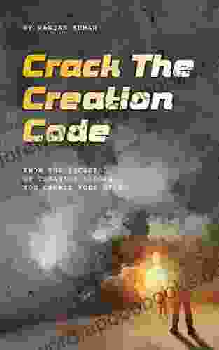 Crack The Creation Code: Know The Secrets Of Creation Before You Create Your Life