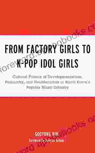 From Factory Girls To K Pop Idol Girls: Cultural Politics Of Developmentalism Patriarchy And Neoliberalism In South Korea S Popular Music Industry (For Studies In Rock And Popular Music)