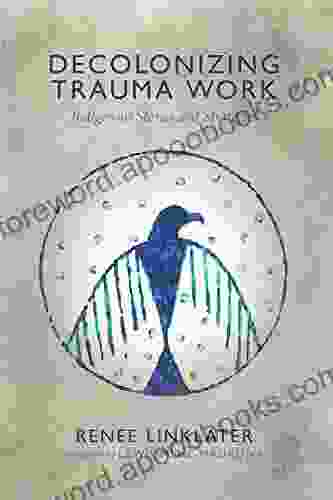 Decolonizing Trauma Work: Indigenous Stories And Strategies