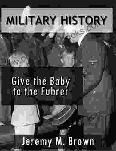 MILITARY HISTORY: Give The Baby To The Fuhrer (military military fiction third reich at war military history ww2 hitlers soldiers military science fiction ww2 history 1)