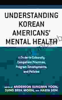 Understanding Korean Americans Mental Health: A Guide To Culturally Competent Practices Program Developments And Policies (Korean Communities Across The World)