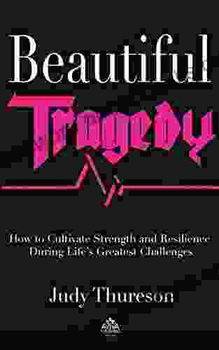 BEAUTIFUL TRAGEDY: How To Cultivate Strength And Resilience During Life S Greatest Challenges