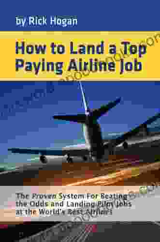 How To Land A Top Paying Airline Job: The Proven System For Beating The Odds And Landing Pilot Jobs At The