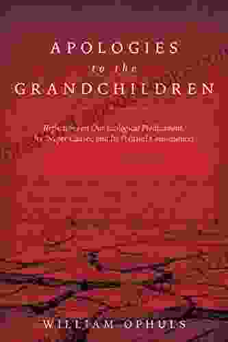 Apologies to the Grandchldren: Reflections on Our Ecological Predicament Its Deeper Causes and Its Political Consequences