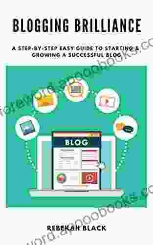 Blogging Brilliance: A Step By Step Easy Guide To Starting A Successful Blog