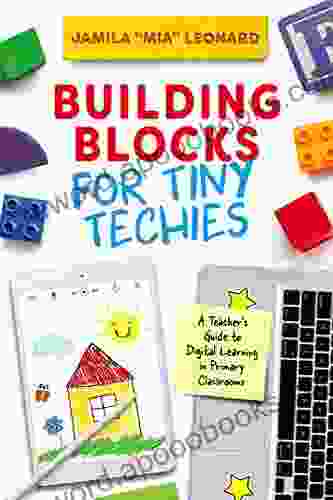 Building Blocks for Tiny Techies: A Teacher s Guide to Digital Learning in Primary Classrooms