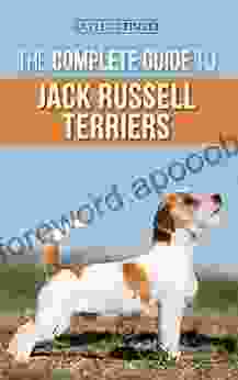 The Complete Guide To Jack Russell Terriers: Selecting Preparing For Raising Training Feeding Exercising Socializing And Loving Your New Jack Russell Terrier Puppy