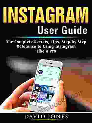 Instagram User Guide: The Complete Secrets Tips Step By Step Reference To Using Instagram Like A Pro