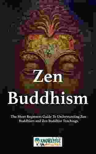 Zen Buddhism: The Short Beginners Guide To Understanding Zen Buddhism and Zen Buddhist Teachings