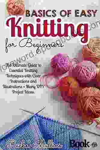 Basics of easy knitting for beginners: The Ultimate Guide to Essential Knitting Techniques with Clear Instructions and Illustrations + Many DIY Project Ideas