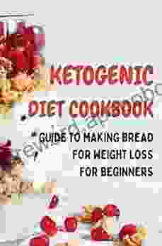 Ketogenic Diet Cookbook: Guide To Making Bread For Weight Loss For Beginners