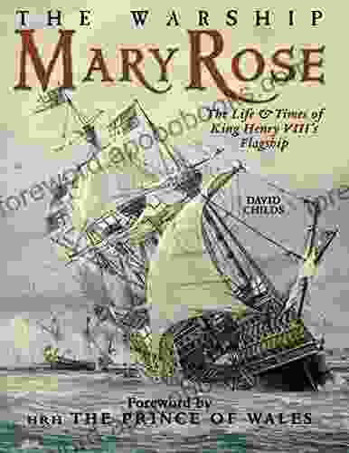 The Warship Mary Rose: The Life Times Of King Henry VIII S Flagship