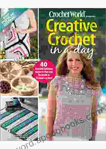 Crochet World : Creative Crochet In A Day: 40 Fun and Fabulous Project That Can Be Made In 12 Hours Or Less