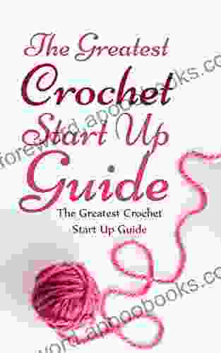 The Greatest Crochet Start Up Guide: Get Good At Crochet With This Fast Easy Fun Guide