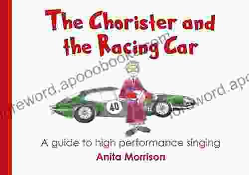 The Chorister And The Racing Car: A Guide To High Performance Singing