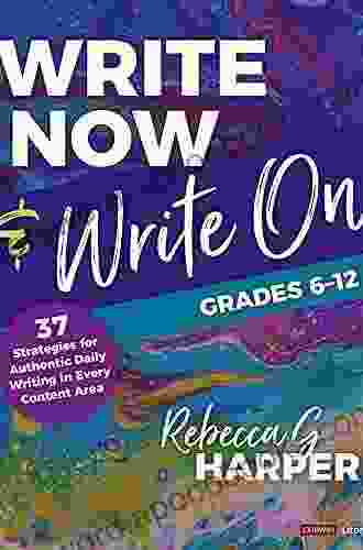 Write Now Write On Grades 6 12: 37 Strategies For Authentic Daily Writing In Every Content Area (Corwin Literacy)