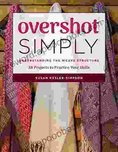 Overshot Simply: Understanding The Weave Structure 38 Projects To Practice Your Skills