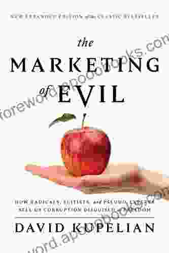 The Marketing Of Evil: How Radicals Elitists And Pseudo Experts Sell Us Corruption Disguised As Freedom