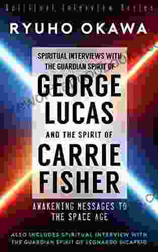 Spiritual Interviews with the Guardian Spirit of George Lucas and the Spirit of Carrie Fisher: Awakening Messages to the Space Age