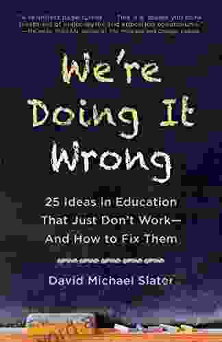 We Re Doing It Wrong: 25 Ideas In Education That Just Don T Work And How To Fix Them