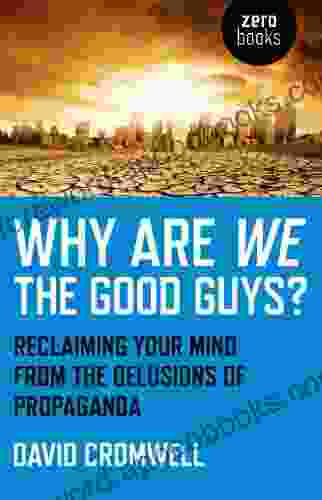 Why Are We The Good Guys?: Reclaiming Your Mind From The Delusions Of Propaganda