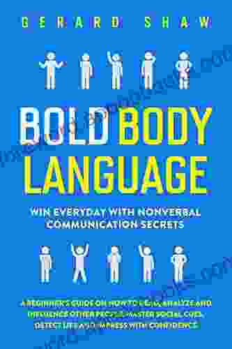 Bold Body Language: Win Everyday With Nonverbal Communication Secrets A Beginner S Guide On How To Read Analyze Influence Other People Master Social Cues Detect Lies Impress With Confidence